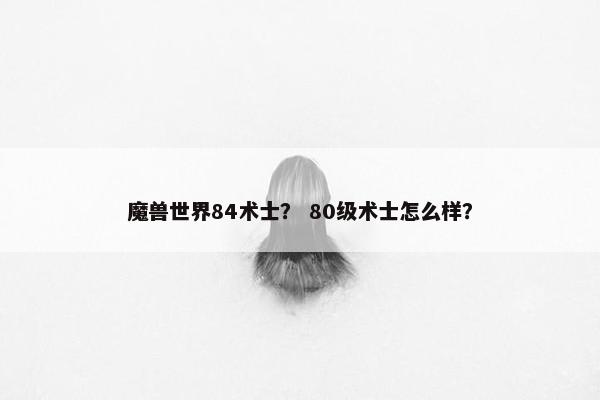 魔兽世界84术士？ 80级术士怎么样？
