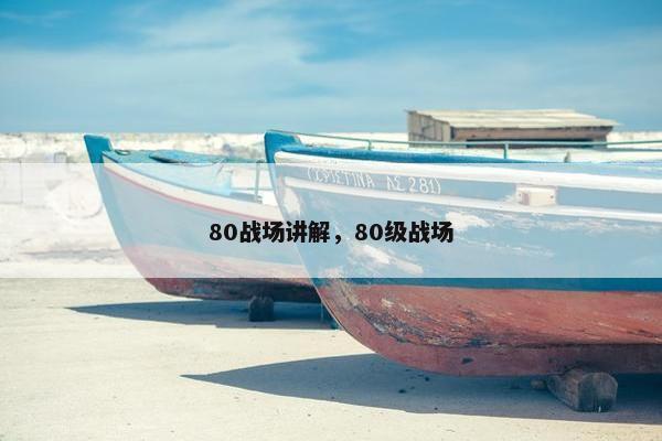 80战场讲解，80级战场