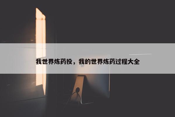 我世界炼药投，我的世界炼药过程大全