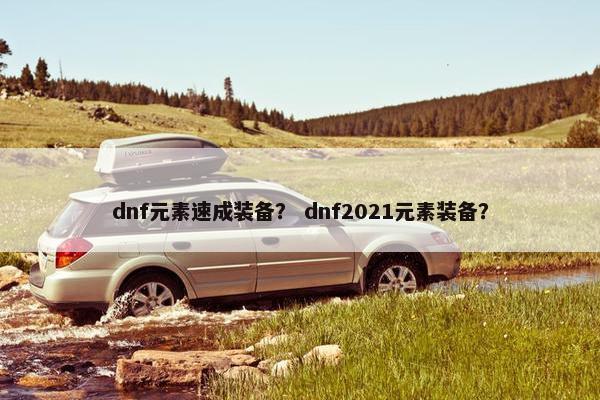 dnf元素速成装备？ dnf2021元素装备？