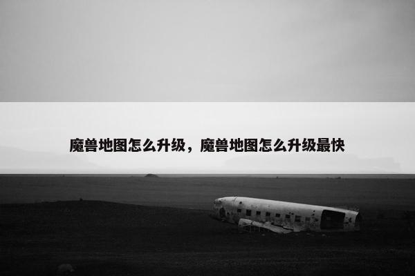 魔兽地图怎么升级，魔兽地图怎么升级最快