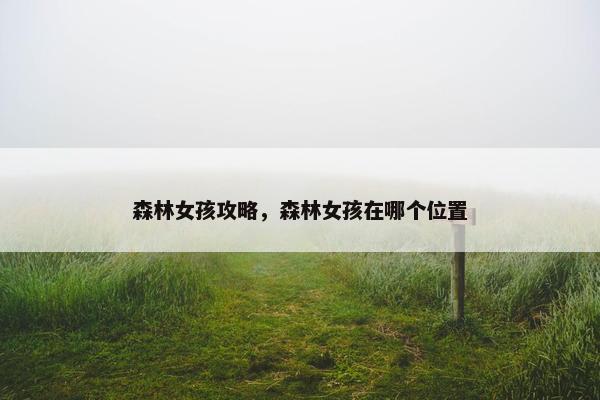 森林女孩攻略，森林女孩在哪个位置