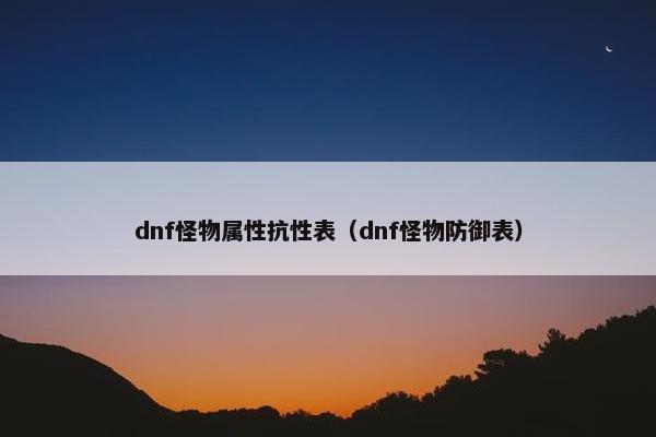 dnf怪物属性抗性表（dnf怪物防御表）