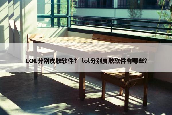 LOL分别皮肤软件？ lol分别皮肤软件有哪些？
