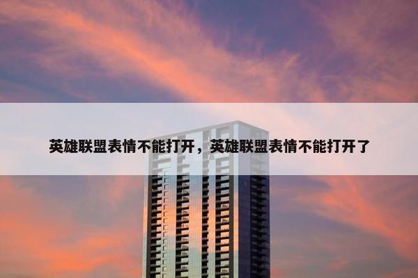英雄联盟表情不能打开，英雄联盟表情不能打开了