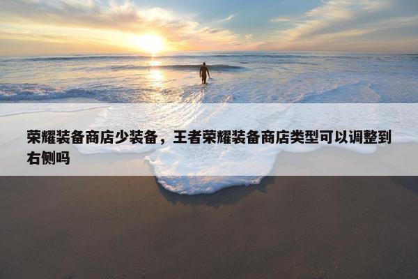 荣耀装备商店少装备，王者荣耀装备商店类型可以调整到右侧吗