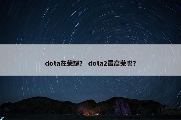 dota在荣耀？ dota2最高荣誉？