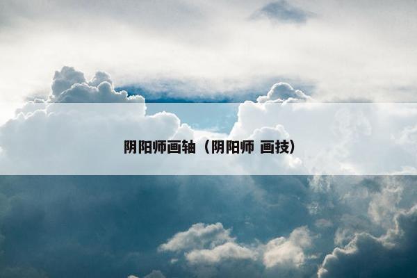 阴阳师画轴（阴阳师 画技）