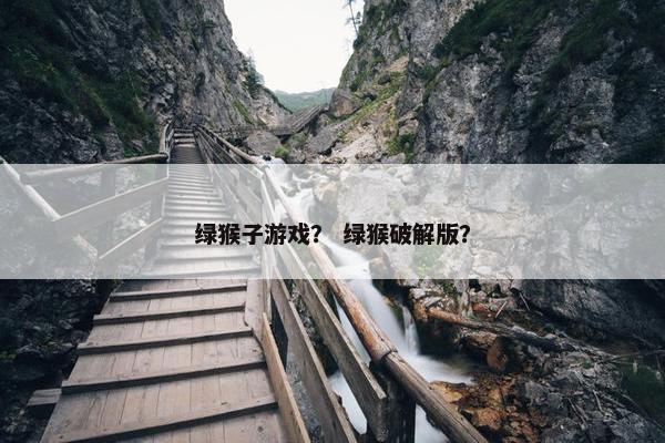 绿猴子游戏？ 绿猴破解版？