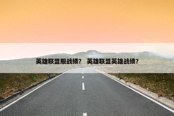 英雄联盟服战绩？ 英雄联盟英雄战绩？
