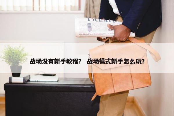 战场没有新手教程？ 战场模式新手怎么玩？