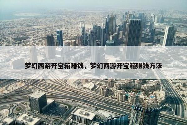 梦幻西游开宝箱赚钱，梦幻西游开宝箱赚钱方法