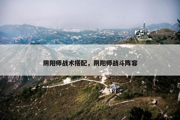 阴阳师战术搭配，阴阳师战斗阵容