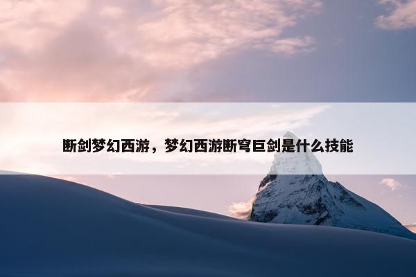 断剑梦幻西游，梦幻西游断穹巨剑是什么技能