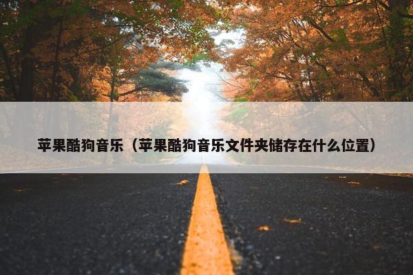 苹果酷狗音乐（苹果酷狗音乐文件夹储存在什么位置）
