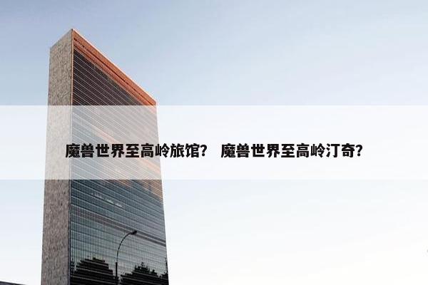 魔兽世界至高岭旅馆？ 魔兽世界至高岭汀奇？