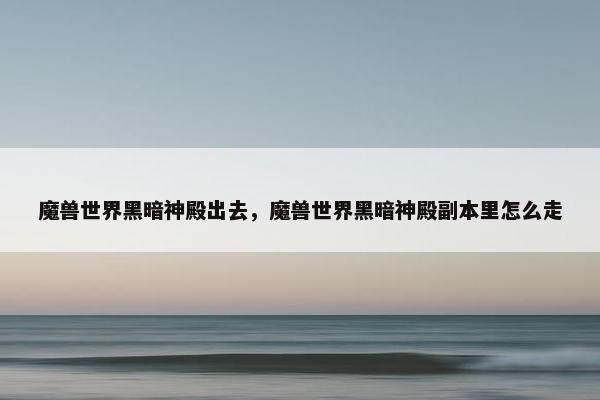 魔兽世界黑暗神殿出去，魔兽世界黑暗神殿副本里怎么走