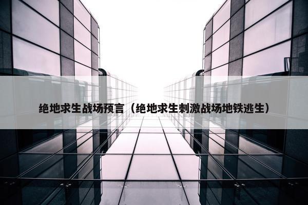 绝地求生战场预言（绝地求生刺激战场地铁逃生）