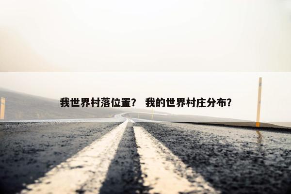 我世界村落位置？ 我的世界村庄分布？