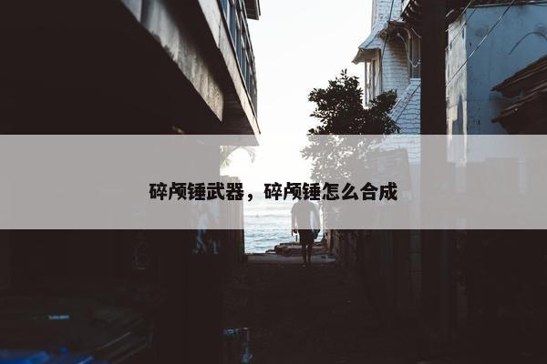 碎颅锤武器，碎颅锤怎么合成