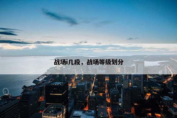 战场i几段，战场等级划分