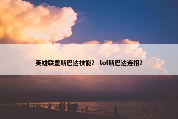 英雄联盟斯巴达技能？ lol斯巴达连招？