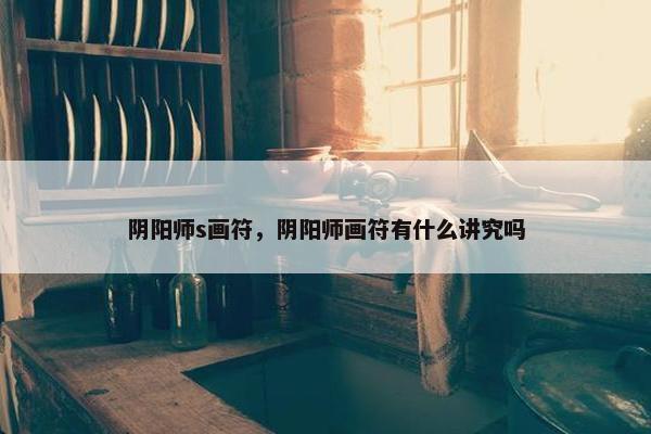 阴阳师s画符，阴阳师画符有什么讲究吗
