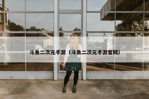 斗鱼二次元手游（斗鱼二次元手游官网）