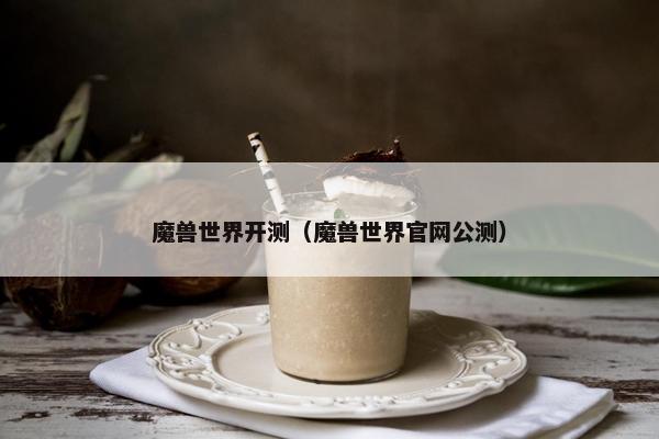 魔兽世界开测（魔兽世界官网公测）