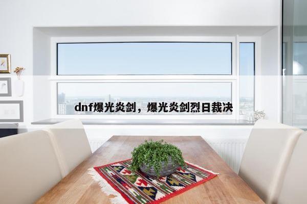 dnf爆光炎剑，爆光炎剑烈日裁决