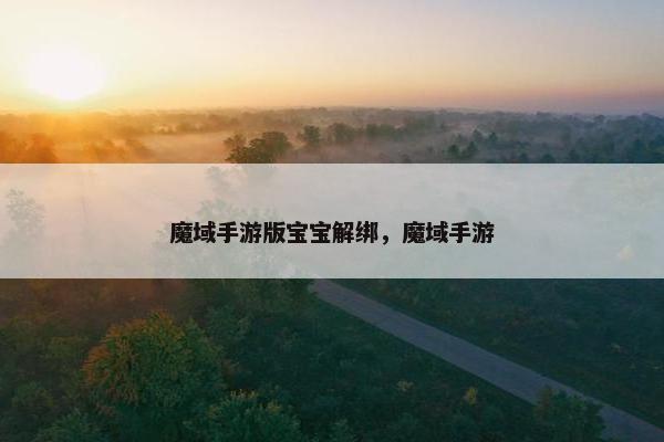 魔域手游版宝宝解绑，魔域手游