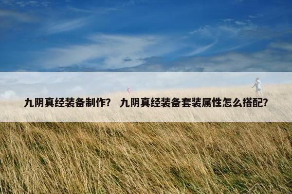 九阴真经装备制作？ 九阴真经装备套装属性怎么搭配？