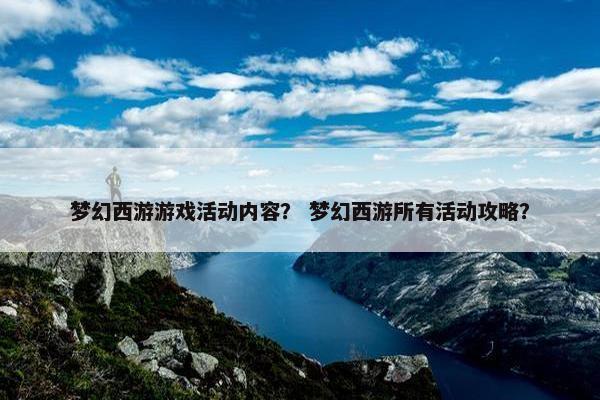 梦幻西游游戏活动内容？ 梦幻西游所有活动攻略？