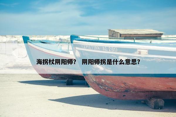 海拐杖阴阳师？ 阴阳师拐是什么意思？