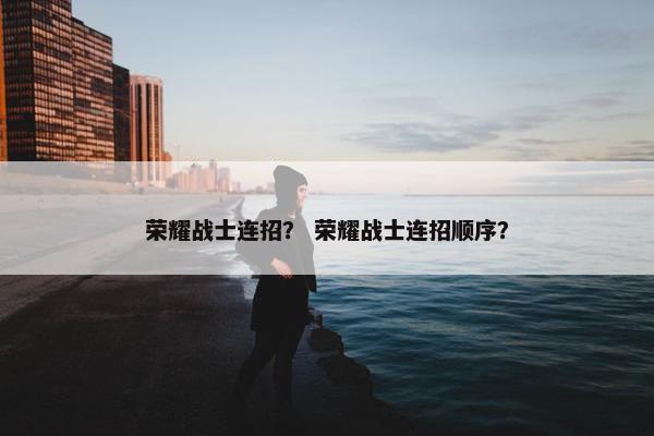 荣耀战士连招？ 荣耀战士连招顺序？