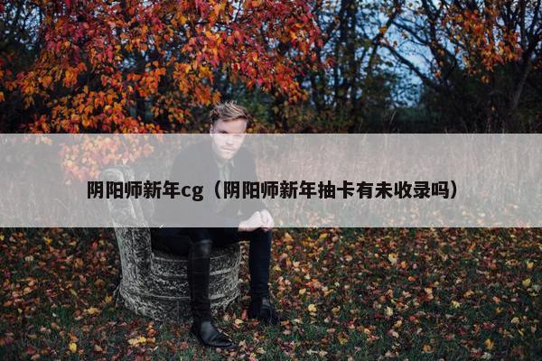 阴阳师新年cg（阴阳师新年抽卡有未收录吗）