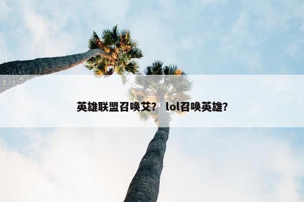 英雄联盟召唤艾？ lol召唤英雄？