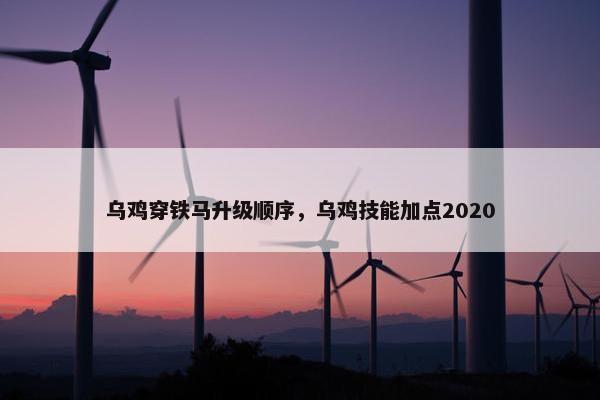乌鸡穿铁马升级顺序，乌鸡技能加点2020
