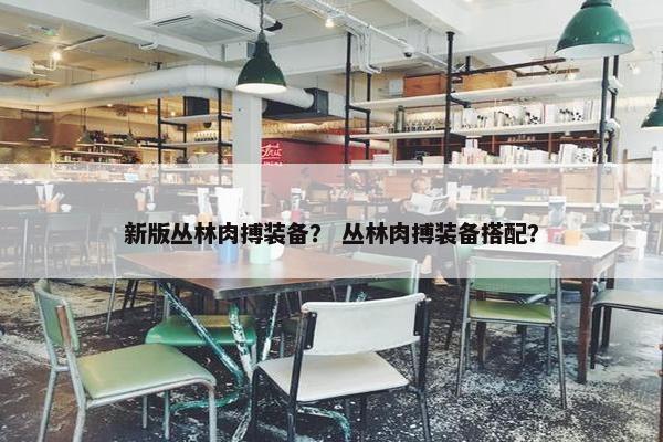 新版丛林肉搏装备？ 丛林肉搏装备搭配？