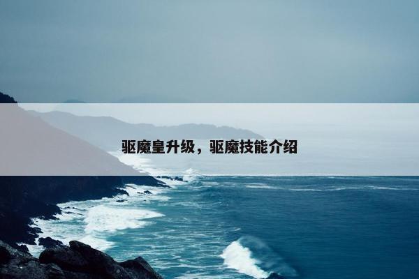 驱魔皇升级，驱魔技能介绍