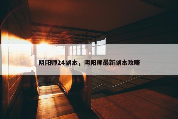 阴阳师24副本，阴阳师最新副本攻略