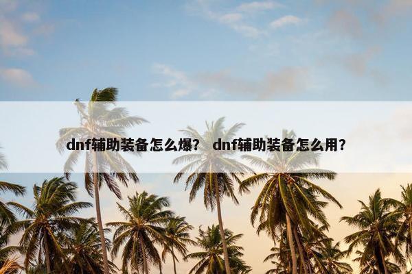 dnf辅助装备怎么爆？ dnf辅助装备怎么用？