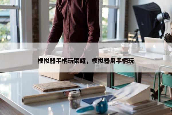 模拟器手柄玩荣耀，模拟器用手柄玩