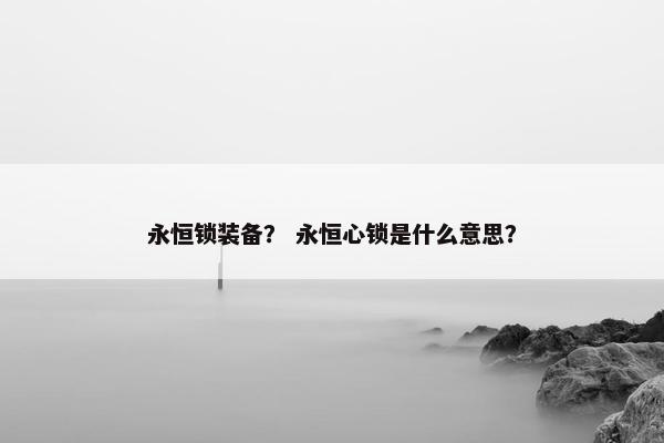 永恒锁装备？ 永恒心锁是什么意思？