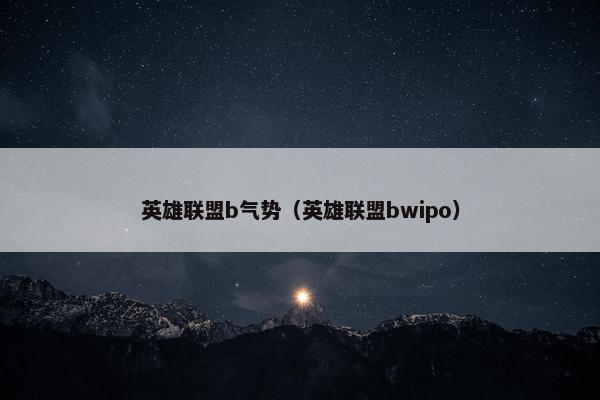 英雄联盟b气势（英雄联盟bwipo）