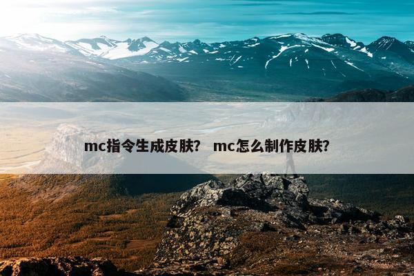 mc指令生成皮肤？ mc怎么制作皮肤？
