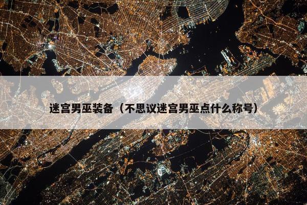 迷宫男巫装备（不思议迷宫男巫点什么称号）