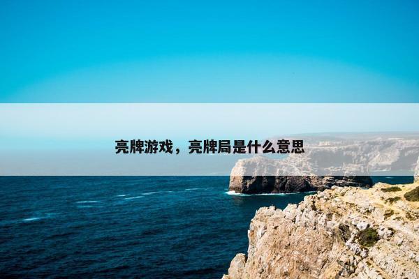亮牌游戏，亮牌局是什么意思