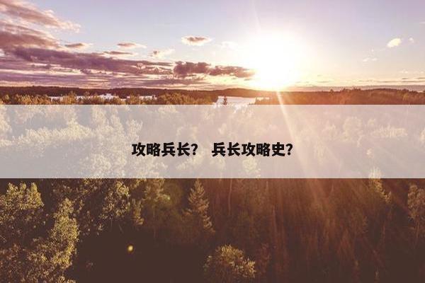攻略兵长？ 兵长攻略史？