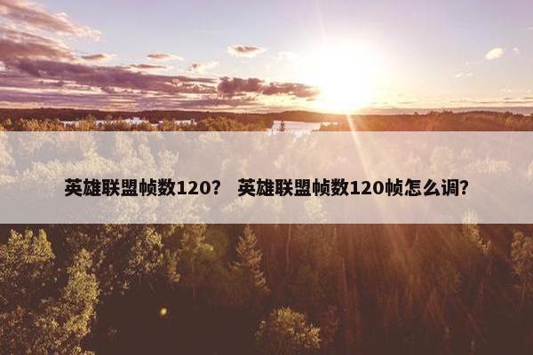 英雄联盟帧数120？ 英雄联盟帧数120帧怎么调？